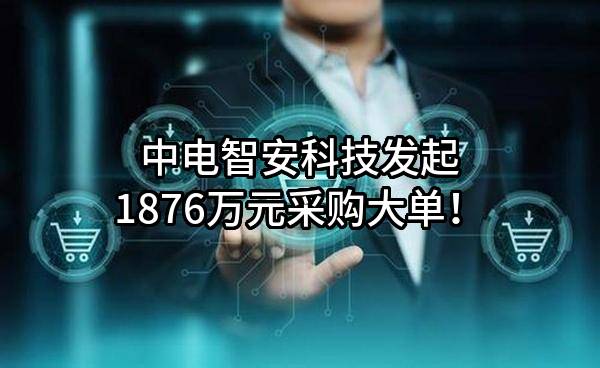 中电智安科技有限公司最新发起1876万元采购大单！