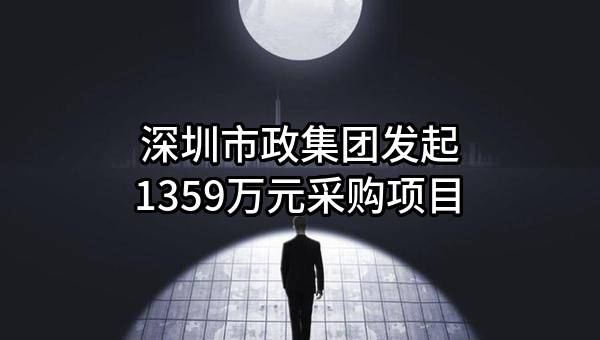 深圳市政集团有限公司最新发起1359万元采购项目