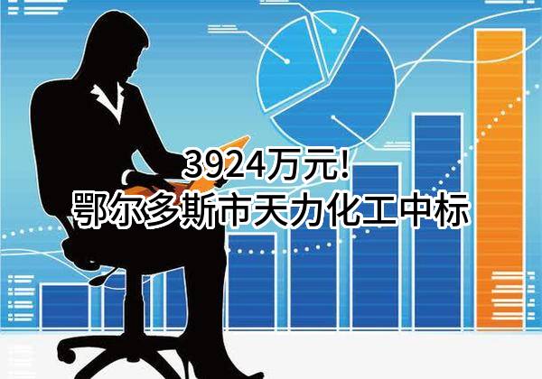 3924万元! 鄂尔多斯市天力化工有限责任公司中标