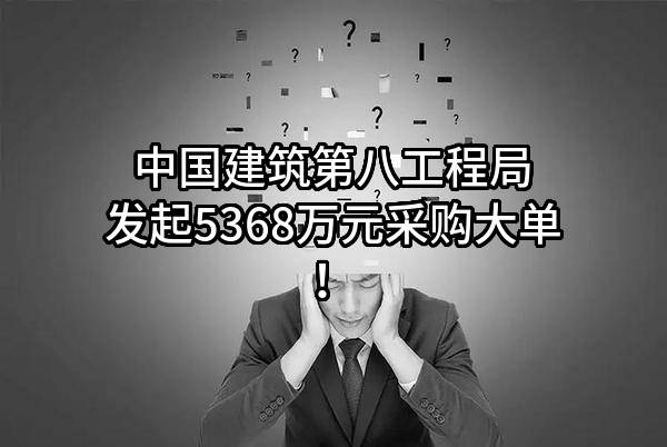中国建筑第八工程局有限公司最新发起5368万元采购大单！