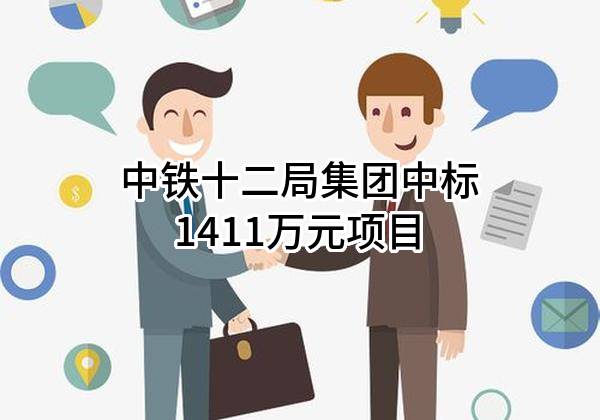 中铁十二局集团有限公司中标1411万元项目