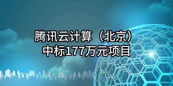 腾讯云计算（北京）有限责任公司中标177万元项目