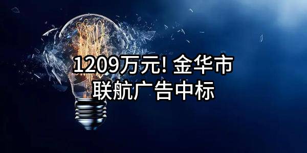 1209万元! 金华市联航广告有限公司中标