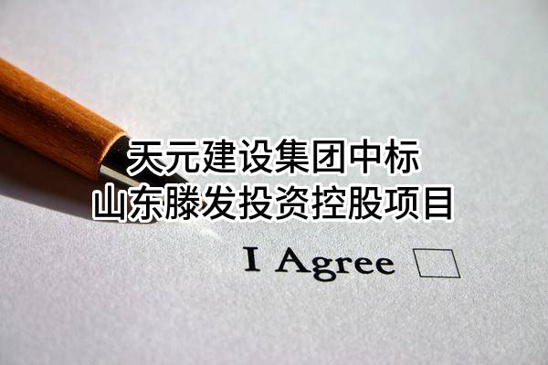 天元建设集团有限公司中标山东滕发投资控股有限公司项目