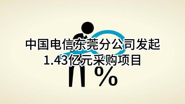 中国电信股份有限公司东莞分公司最新发起1.43亿元采购项目