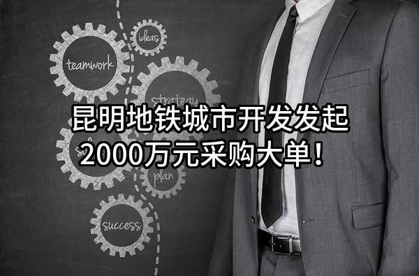 昆明地铁城市开发有限公司最新发起2000万元采购大单！