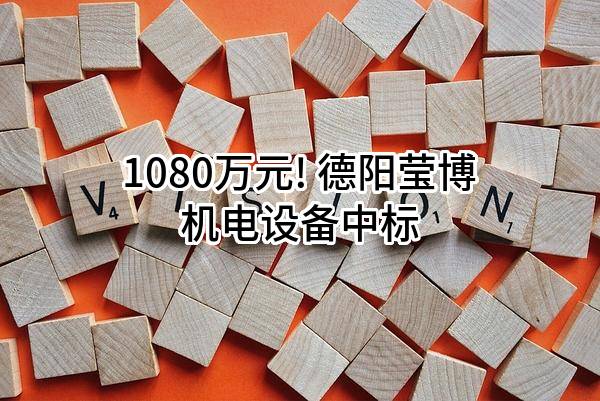 1080万元! 德阳莹博机电设备有限公司中标