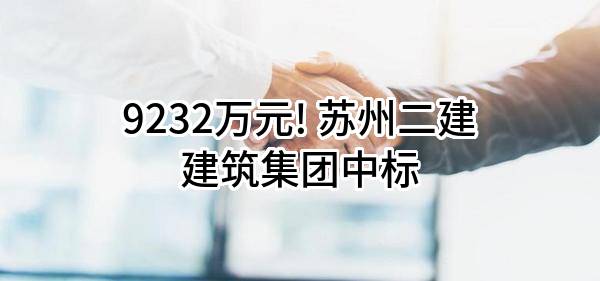 9232万元! 苏州二建建筑集团有限公司中标