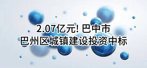 2.07亿元! 巴中市巴州区城镇建设投资有限公司中标