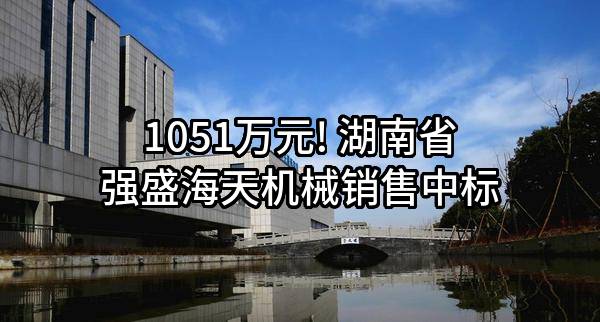 1051万元! 湖南省强盛海天机械销售有限公司中标