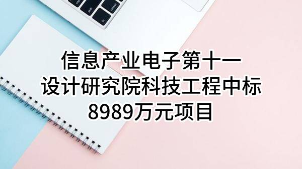 信息产业电子第十一设计研究院科技工程股份有限公司中标8989万元项目