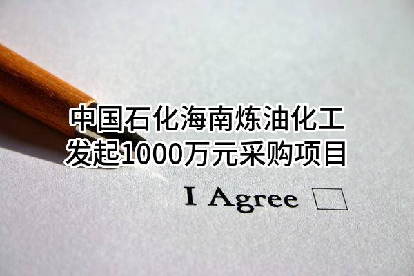 中国石化海南炼油化工有限公司最新发起1000万元采购项目