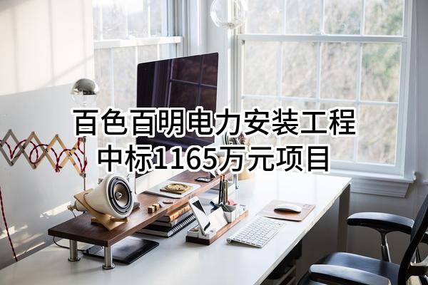 百色百明电力安装工程有限责任公司中标1165万元项目
