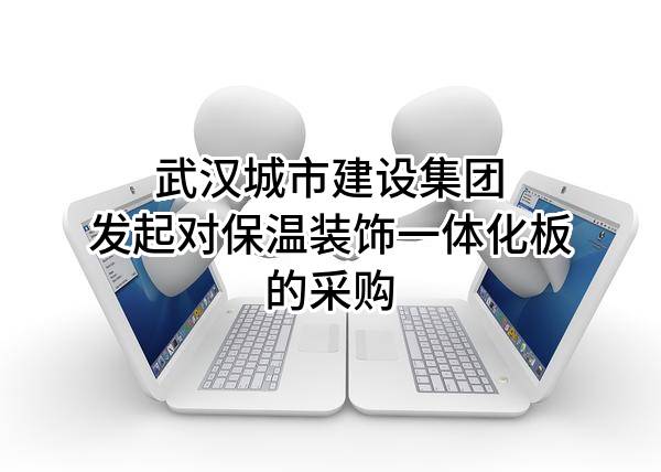 武汉城市建设集团有限公司发起对保温装饰一体化板的采购