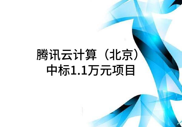 腾讯云计算（北京）有限责任公司中标1.1万元项目