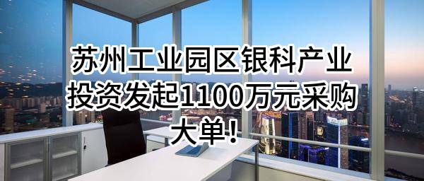 苏州工业园区银科产业投资有限公司最新发起1100万元采购大单！