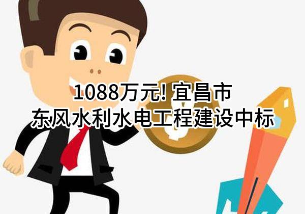 1088万元! 宜昌市东风水利水电工程建设有限公司中标