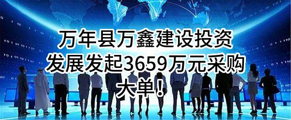 万年县万鑫建设投资发展有限公司最新发起3659万元采购大单！