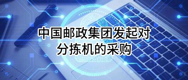 中国邮政集团有限公司发起对分拣机的采购