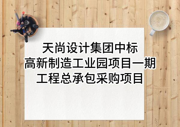 天尚设计集团有限公司中标高新制造工业园项目一期工程总承包采购项目
