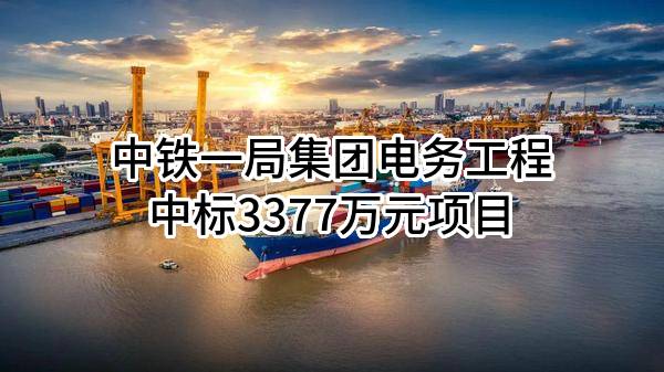 中铁一局集团电务工程有限公司中标3377万元项目