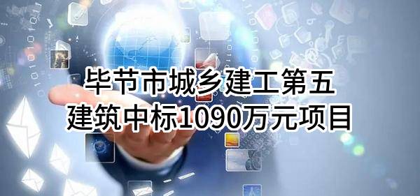 毕节市城乡建工第五建筑有限公司中标1090万元项目