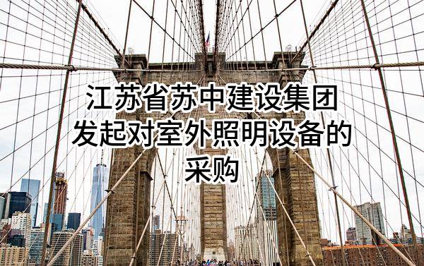 江苏省苏中建设集团股份有限公司发起对室外照明设备的采购