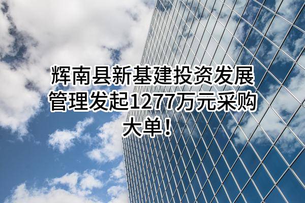 辉南县新基建投资发展管理有限公司最新发起1277万元采购大单！