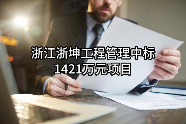浙江浙坤工程管理有限公司中标1421万元项目
