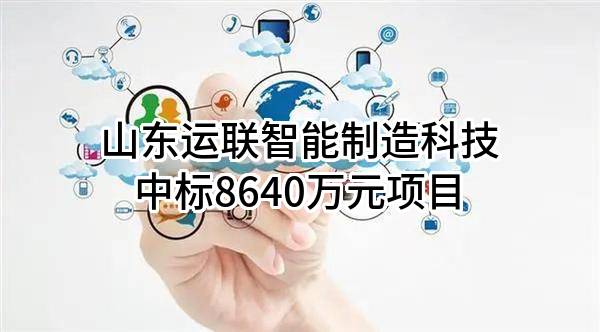 山东运联智能制造科技有限公司中标8640万元项目