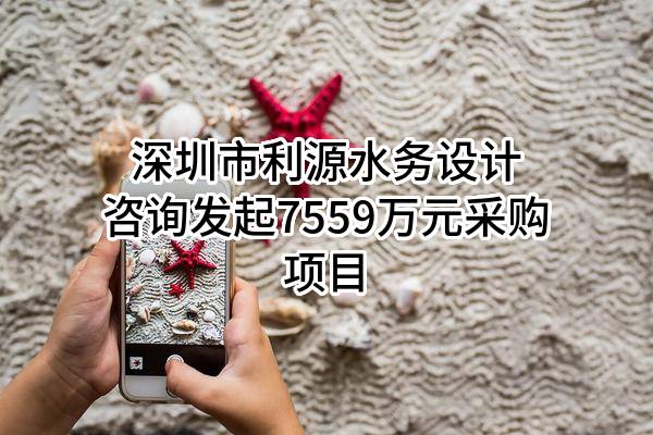 深圳市利源水务设计咨询有限公司最新发起7559万元采购项目