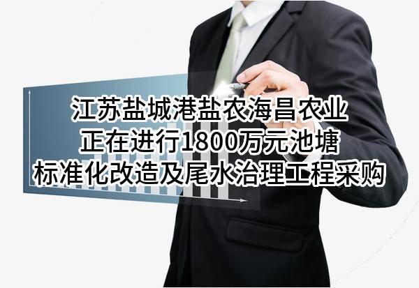 江苏盐城港盐农海昌农业有限公司正在进行1800万元池塘标准化改造及尾水治理工程采购