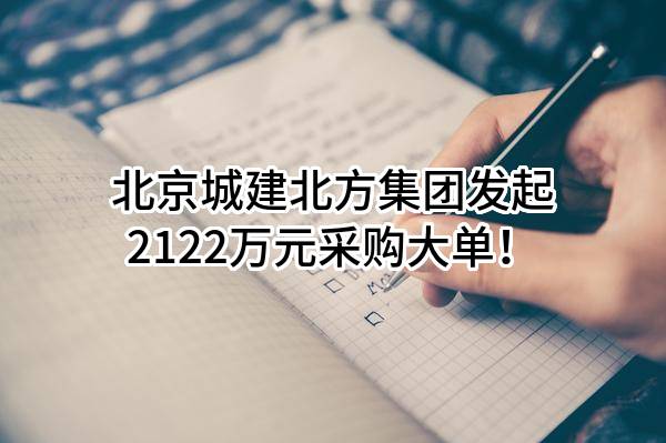 北京城建北方集团有限公司最新发起2122万元采购大单！