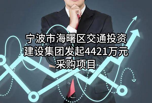 宁波市海曙区交通投资建设集团有限公司最新发起4421万元采购项目