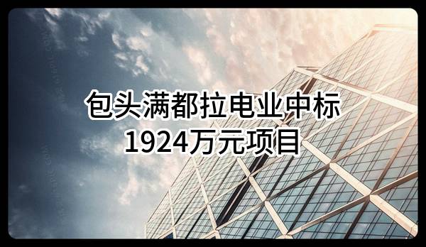 包头满都拉电业有限责任公司中标1924万元项目