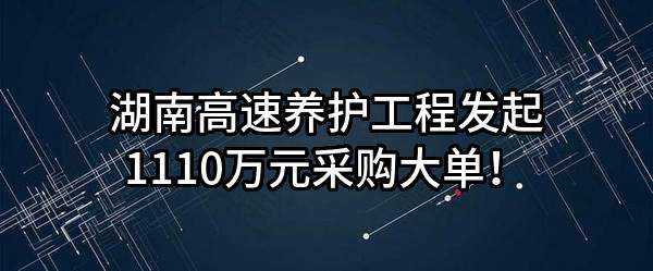 湖南高速养护工程有限公司最新发起1110万元采购大单！
