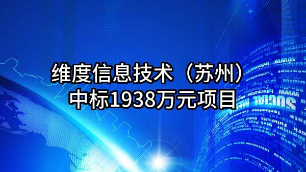 维度信息技术（苏州）有限公司中标1938万元项目