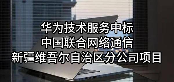 华为技术服务有限公司中标中国联合网络通信有限公司新疆维吾尔自治区分公司项目