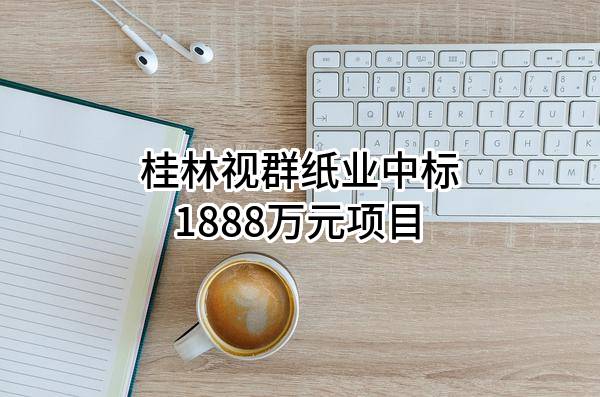 桂林视群纸业有限公司中标1888万元项目