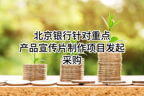 北京银行股份有限公司针对重点产品宣传片制作项目发起采购