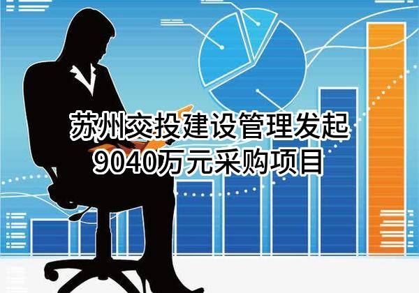 苏州交投建设管理有限公司最新发起9040万元采购项目