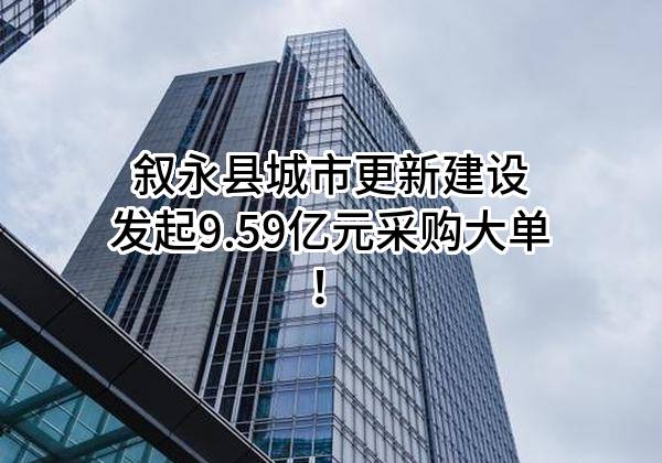 叙永县城市更新建设有限责任公司最新发起9.59亿元采购大单！