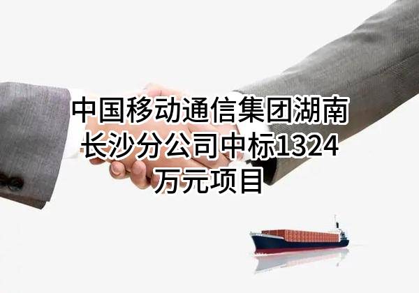 中国移动通信集团湖南有限公司长沙分公司中标1324万元项目