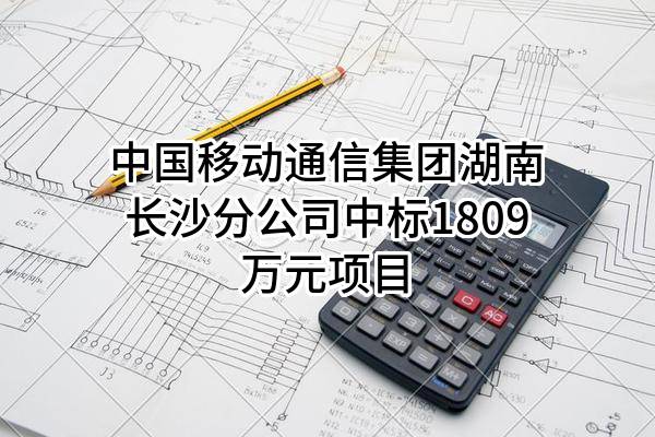 中国移动通信集团湖南有限公司长沙分公司中标1809万元项目