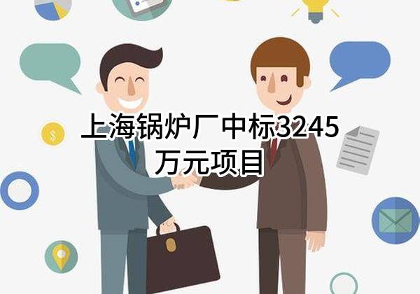 上海锅炉厂有限公司中标3245万元项目