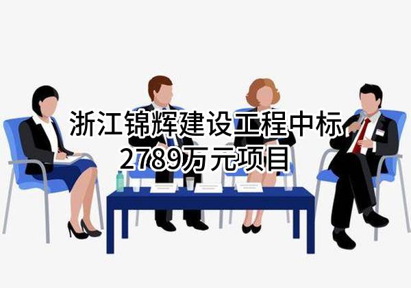 浙江锦辉建设工程有限公司中标2789万元项目