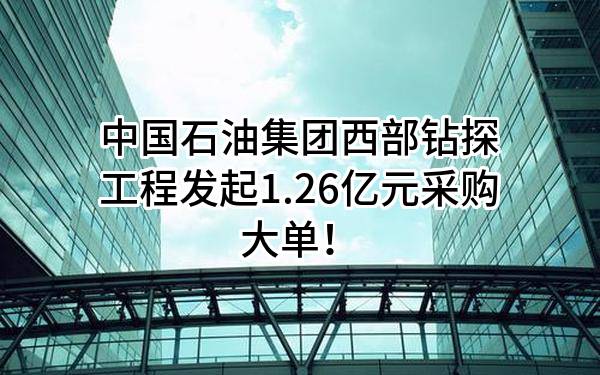 中国石油集团西部钻探工程有限公司最新发起1.26亿元采购大单！