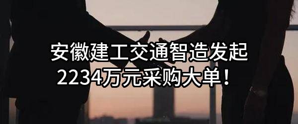 安徽建工交通智造有限责任公司最新发起2234万元采购大单！