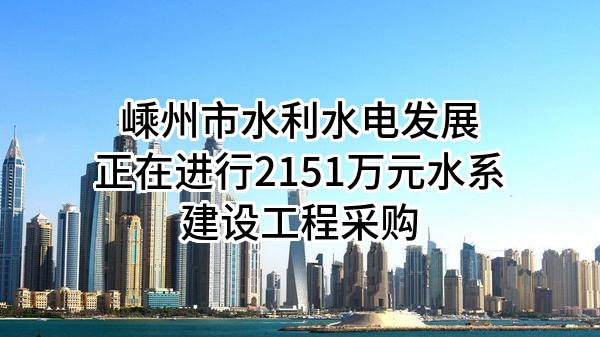嵊州市水利水电发展有限公司正在进行2151万元水系建设工程采购