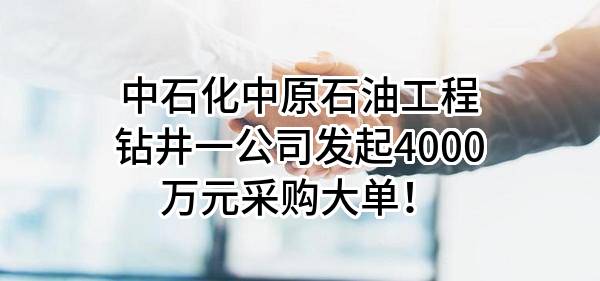 中石化中原石油工程有限公司钻井一公司最新发起4000万元采购大单！